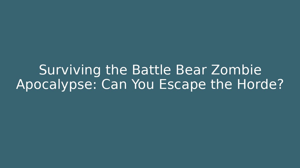 Surviving the Battle Bear Zombie Apocalypse: Can You Escape the Horde?