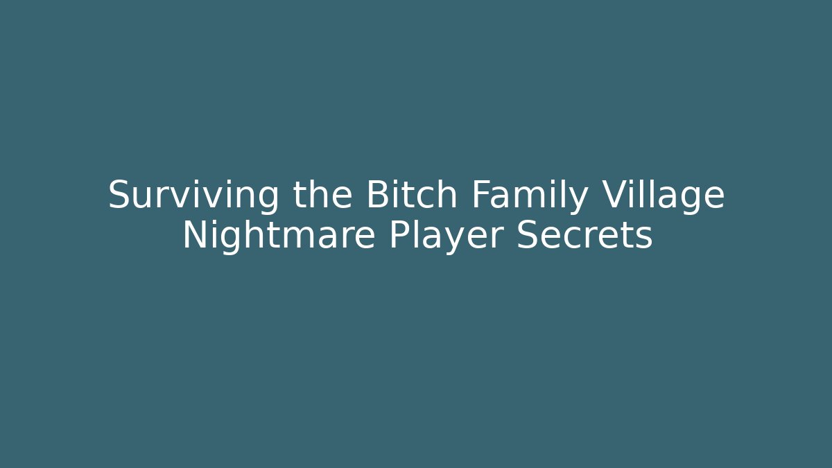 Surviving the Bitch Family Village Nightmare Player Secrets