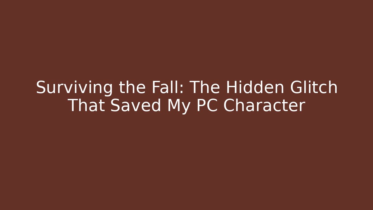 Surviving the Fall: The Hidden Glitch That Saved My PC Character