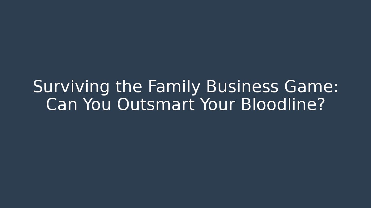Surviving the Family Business Game: Can You Outsmart Your Bloodline?