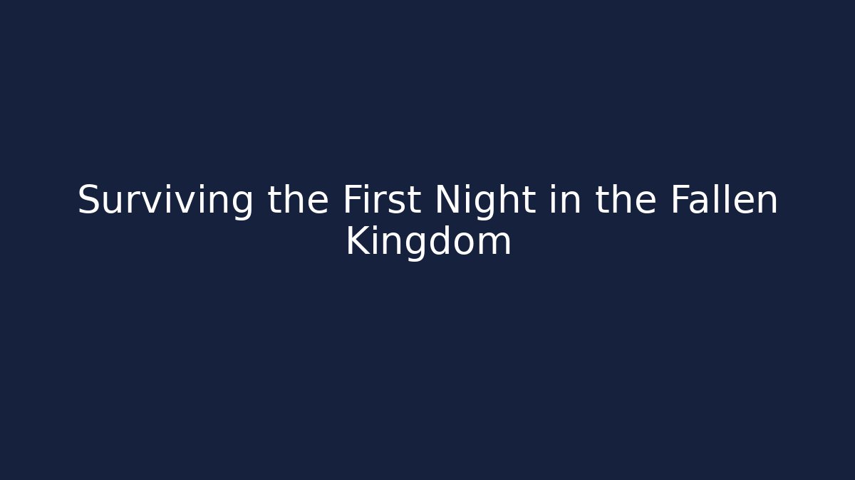 Surviving the First Night in the Fallen Kingdom