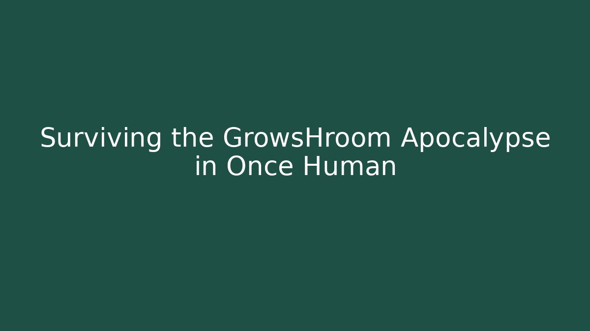 Surviving the GrowsHroom Apocalypse in Once Human