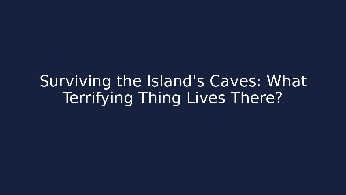Surviving the Island's Caves: What Terrifying Thing Lives There?