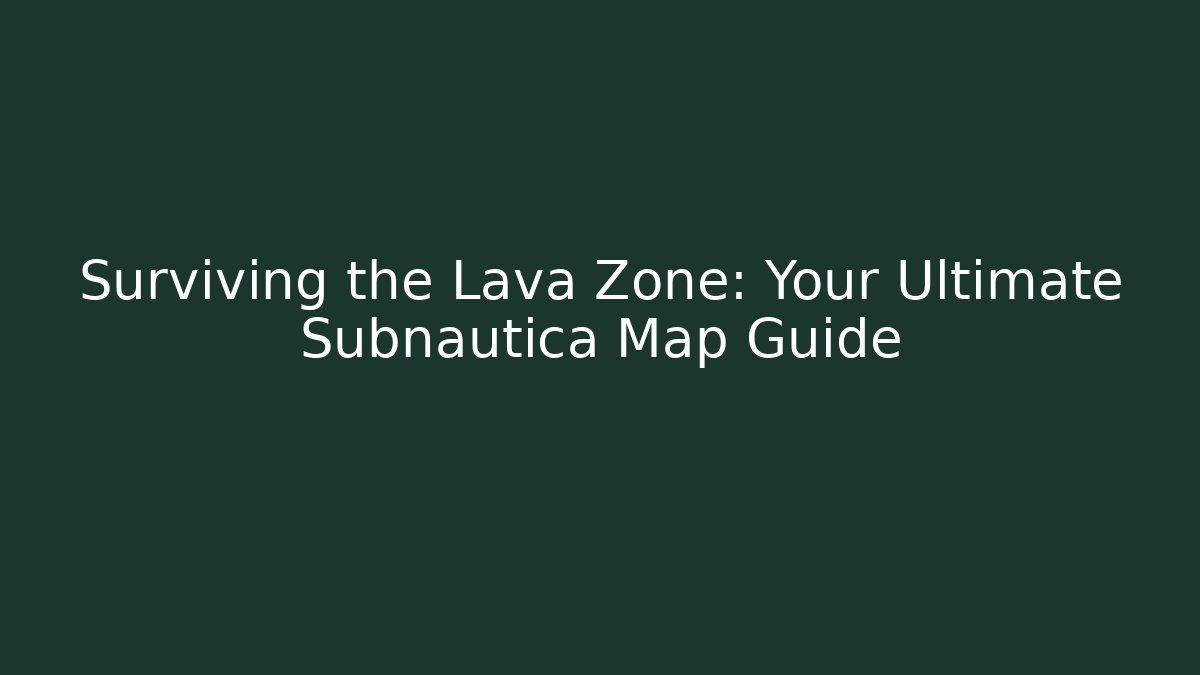 Surviving the Lava Zone: Your Ultimate Subnautica Map Guide