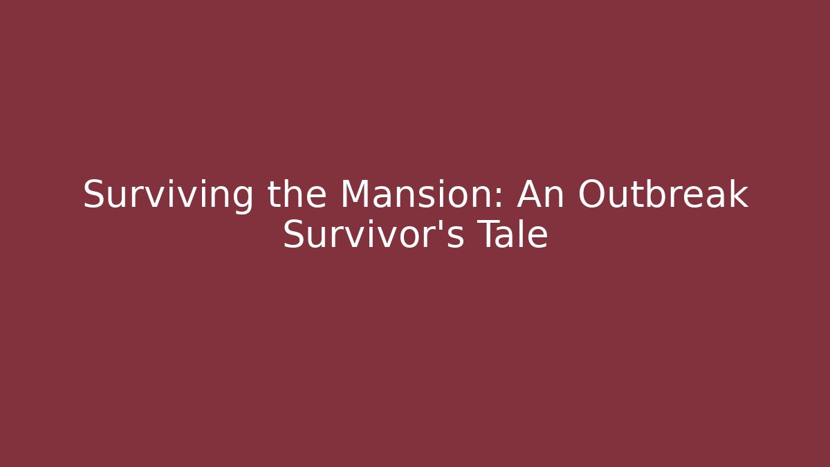 Surviving the Mansion: An Outbreak Survivor's Tale