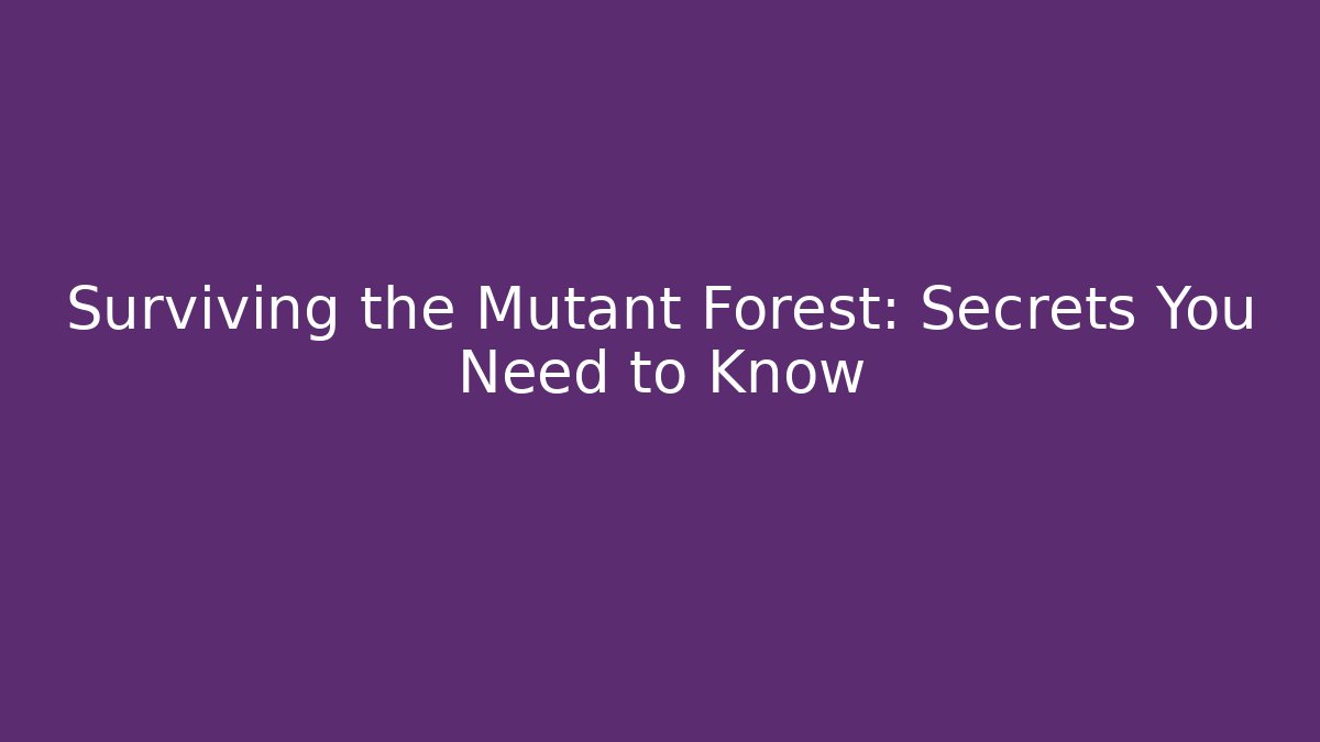 Surviving the Mutant Forest: Secrets You Need to Know