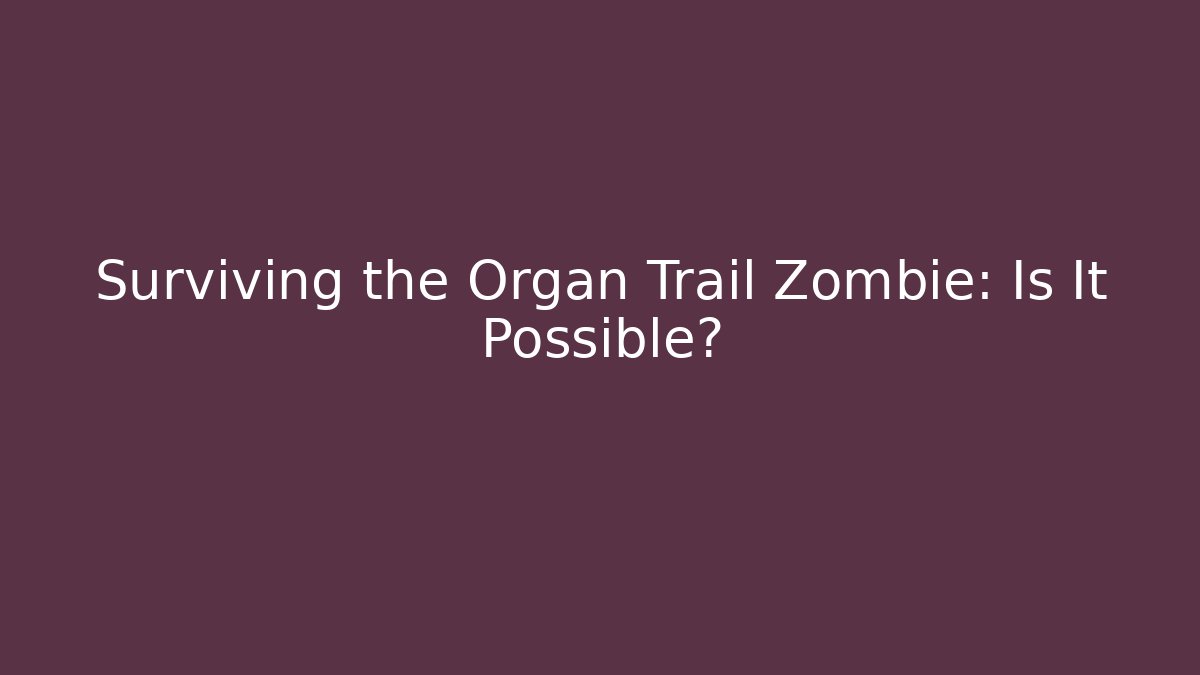 Surviving the Organ Trail Zombie: Is It Possible? - Critter Realm