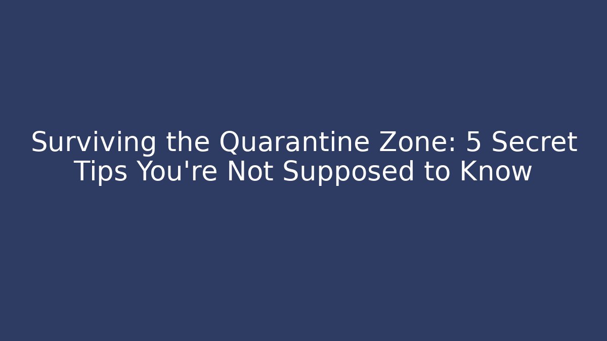 Surviving the Quarantine Zone: 5 Secret Tips You’re Not Supposed to Know