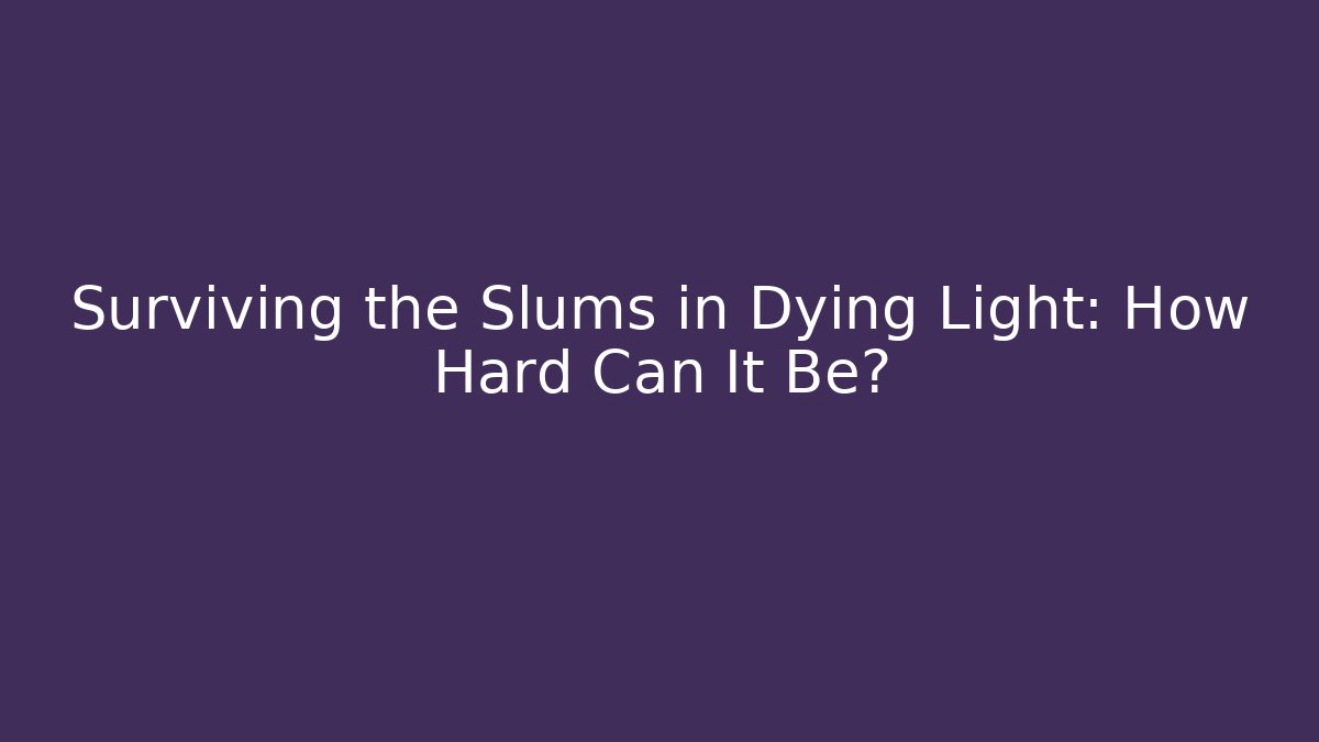 Surviving the Slums in Dying Light: How Hard Can It Be?