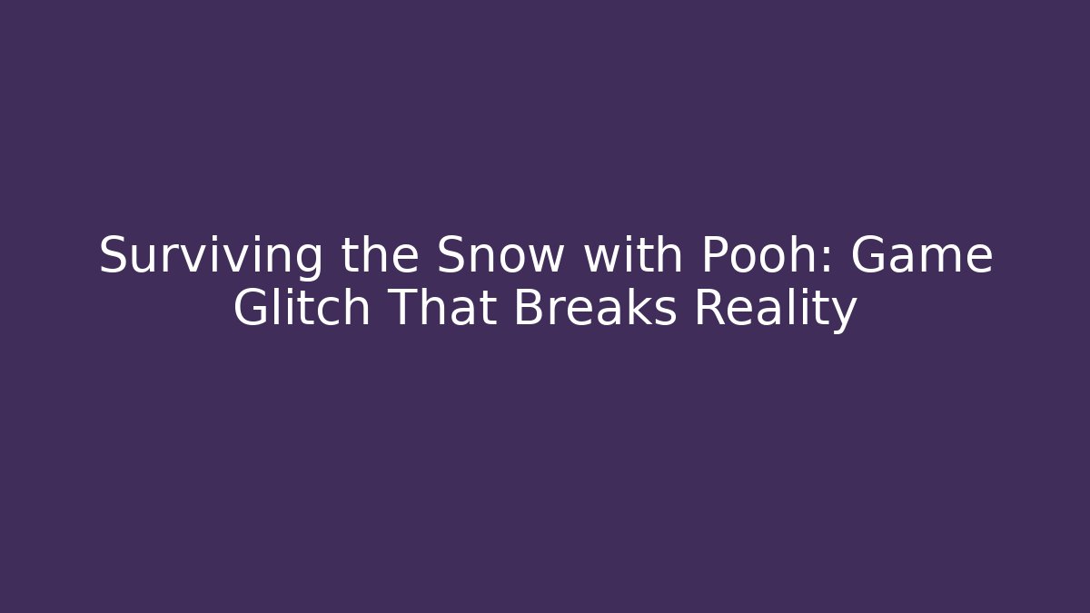 Surviving the Snow with Pooh: Game Glitch That Breaks Reality