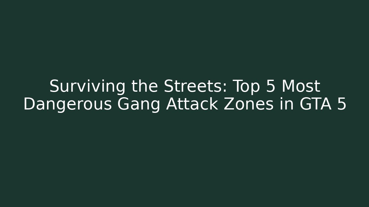 Surviving the Streets: Top 5 Most Dangerous Gang Attack Zones in GTA 5