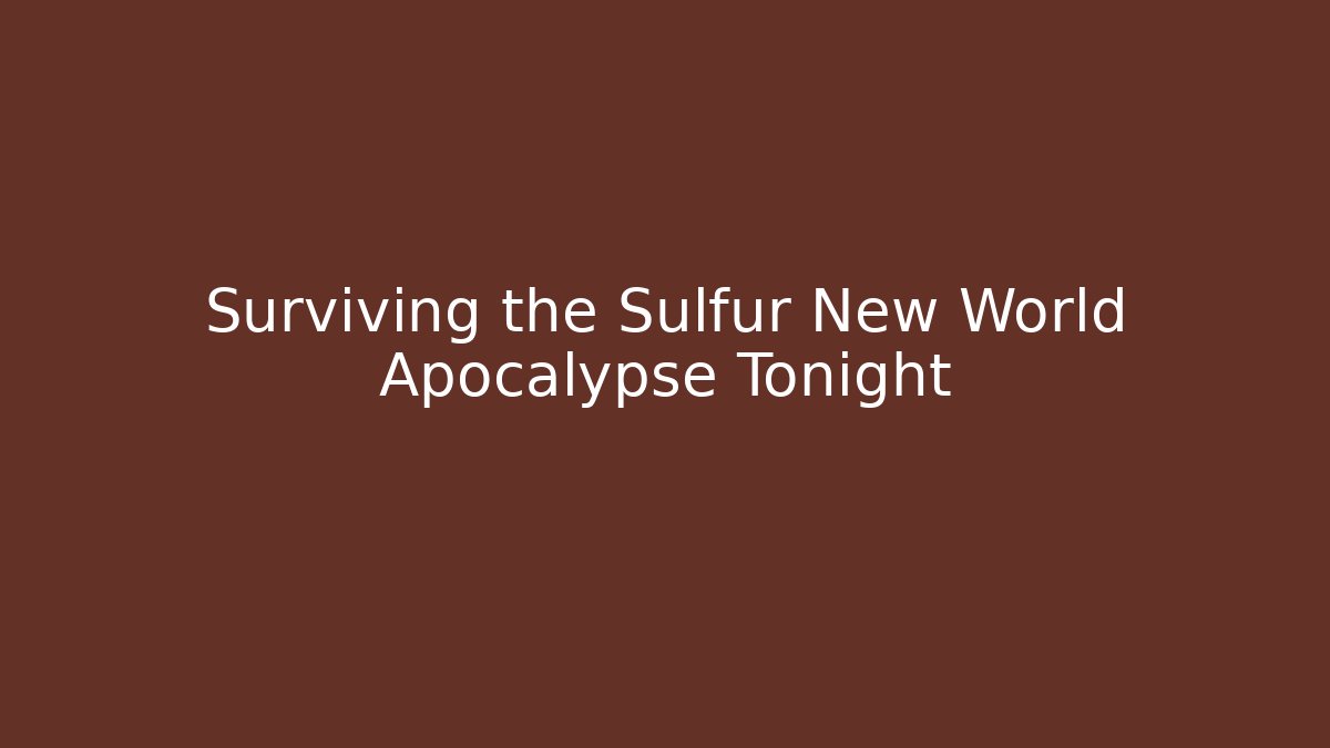 Surviving the Sulfur New World Apocalypse Tonight