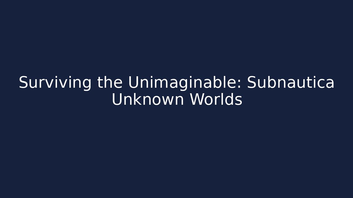 Surviving the Unimaginable: Subnautica Unknown Worlds