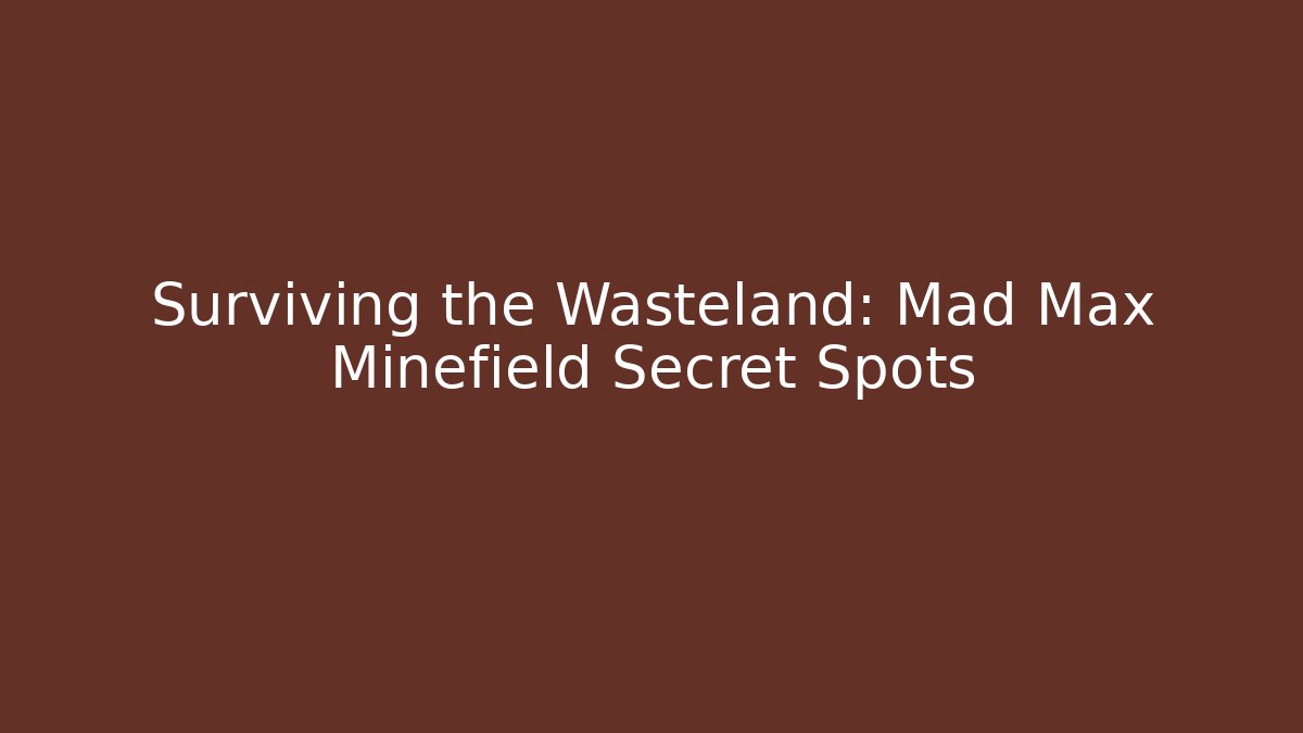 Surviving the Wasteland: Mad Max Minefield Secret Spots