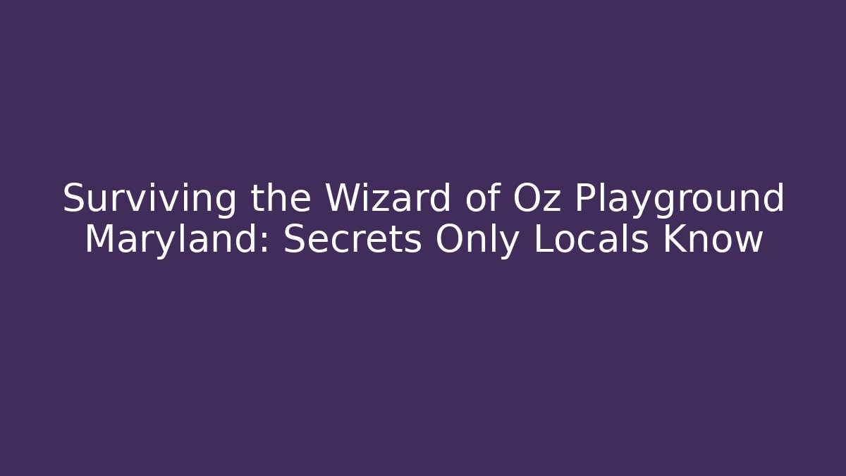 Surviving the Wizard of Oz Playground Maryland: Secrets Only Locals Know