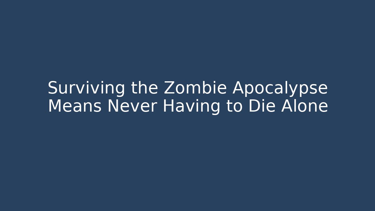 Surviving the Zombie Apocalypse Means Never Having to Die Alone