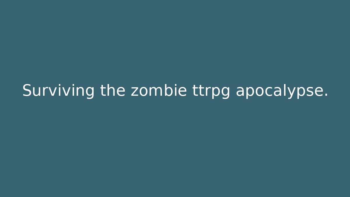 Surviving the zombie ttrpg apocalypse.