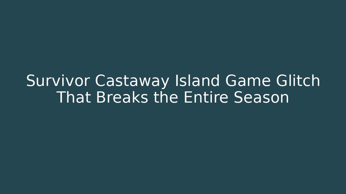 Survivor Castaway Island Game Glitch That Breaks the Entire Season
