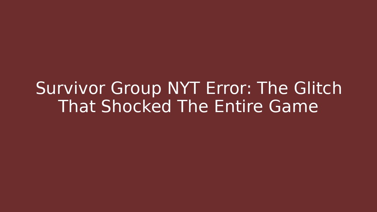 Survivor Group NYT Error: The Glitch That Shocked The Entire Game