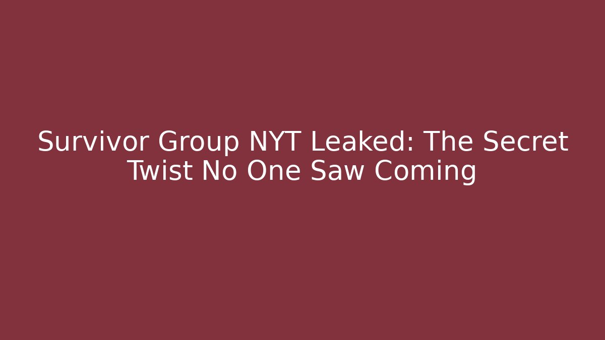 Survivor Group NYT Leaked: The Secret Twist No One Saw Coming