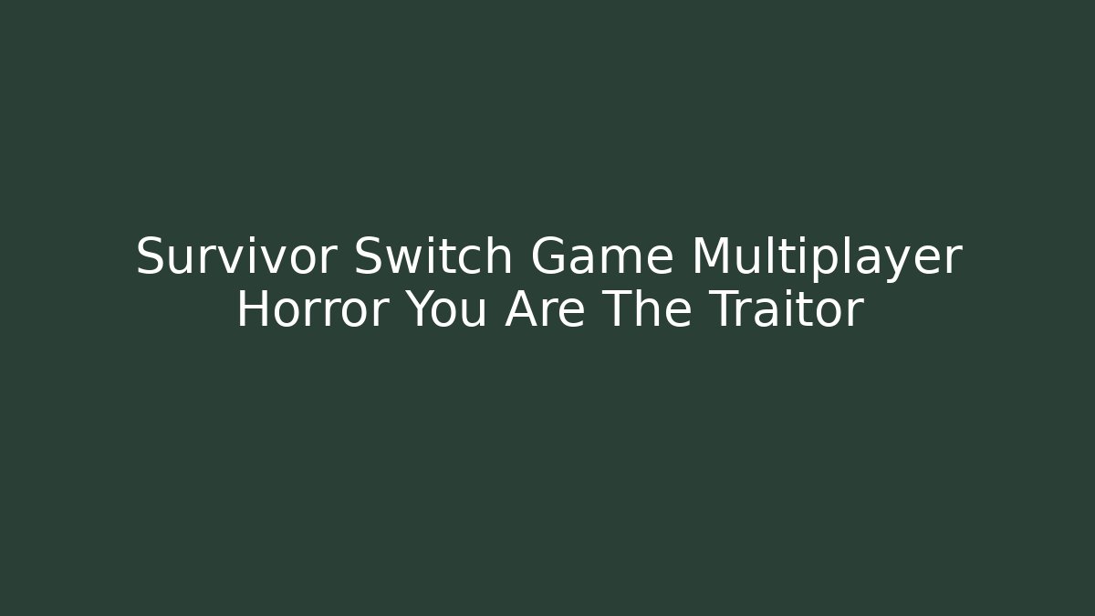 Survivor Switch Game Multiplayer Horror You Are The Traitor