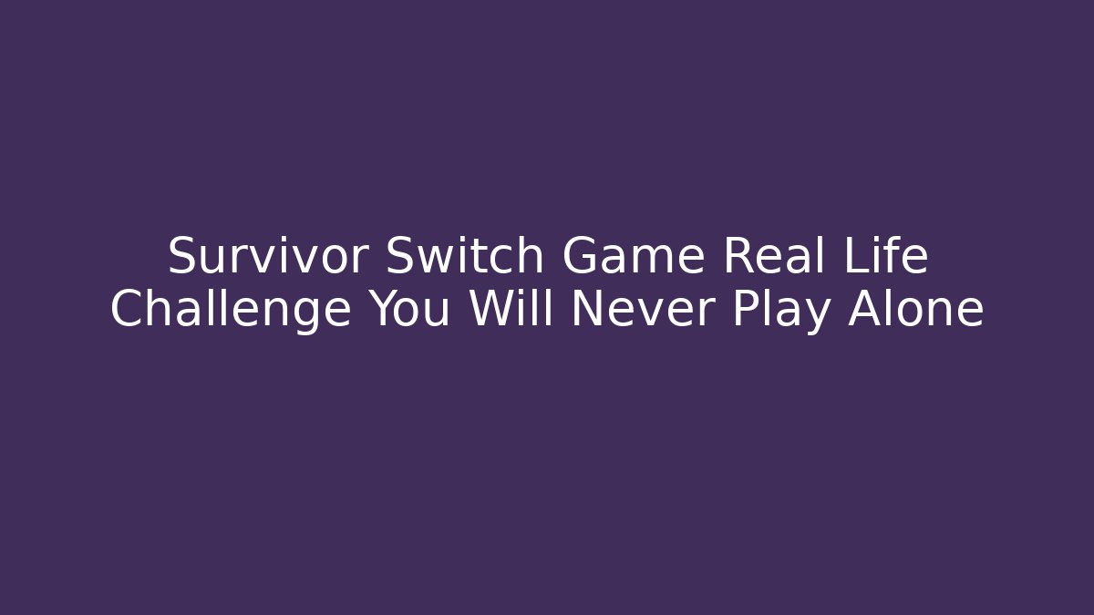 Survivor Switch Game Real Life Challenge You Will Never Play Alone
