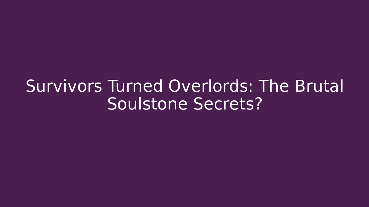 Survivors Turned Overlords: The Brutal Soulstone Secrets?