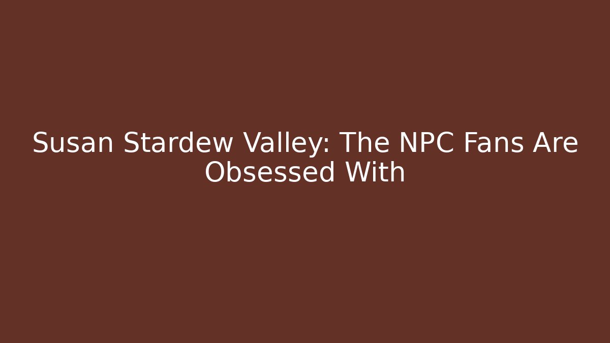 Susan Stardew Valley: The NPC Fans Are Obsessed With - Critter Realm
