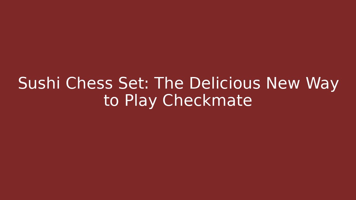 Sushi Chess Set: The Delicious New Way to Play Checkmate