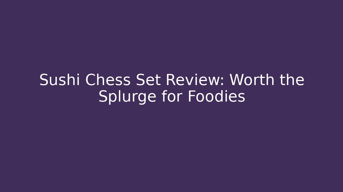 Sushi Chess Set Review: Worth the Splurge for Foodies