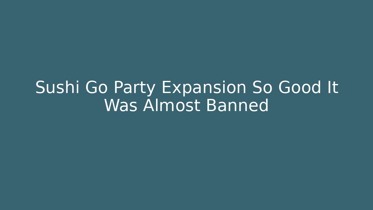Sushi Go Party Expansion So Good It Was Almost Banned