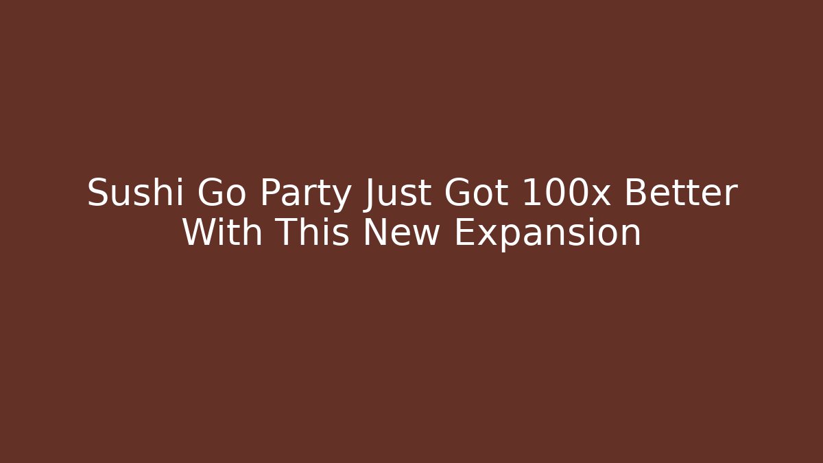 Sushi Go Party Just Got 100x Better With This New Expansion