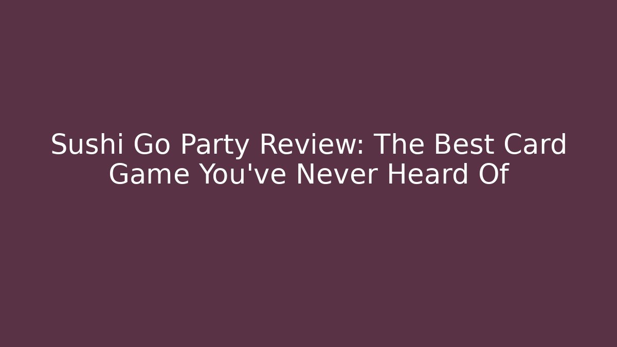 Sushi Go Party Review: The Best Card Game You've Never Heard Of