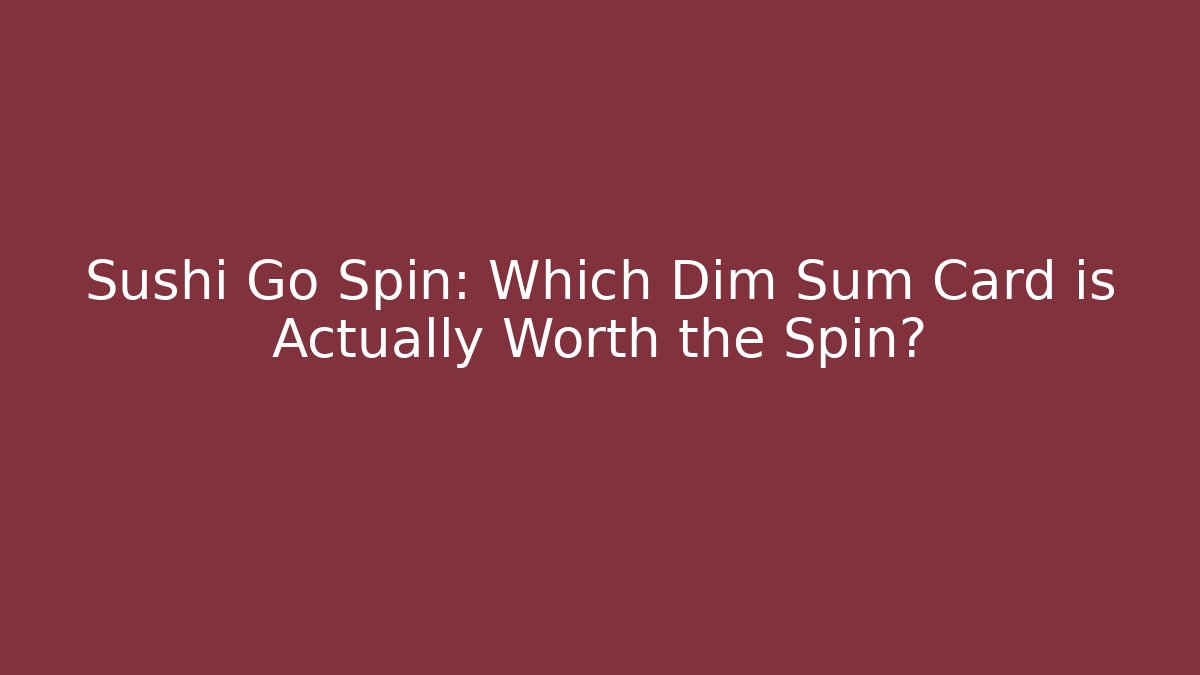 Sushi Go Spin: Which Dim Sum Card is Actually Worth the Spin?