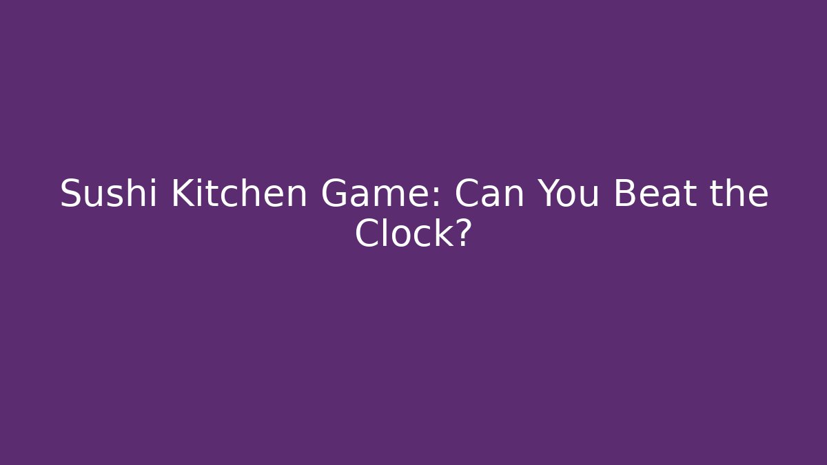 Sushi Kitchen Game: Can You Beat the Clock?