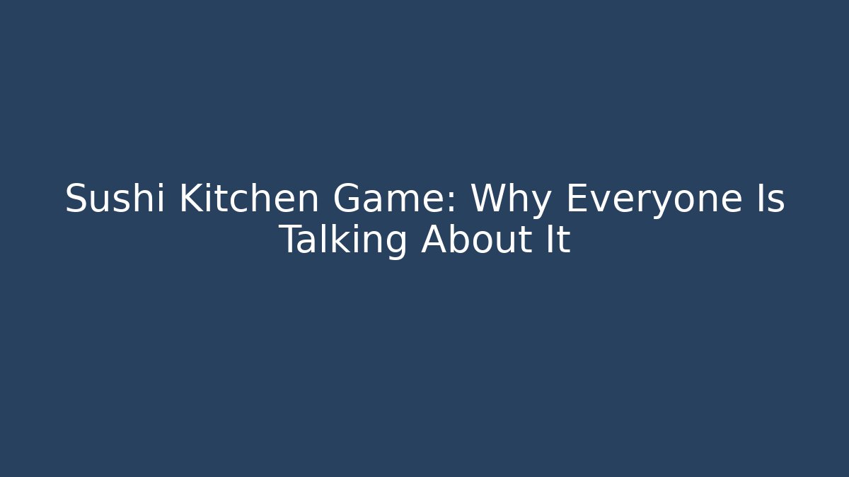 Sushi Kitchen Game: Why Everyone Is Talking About It