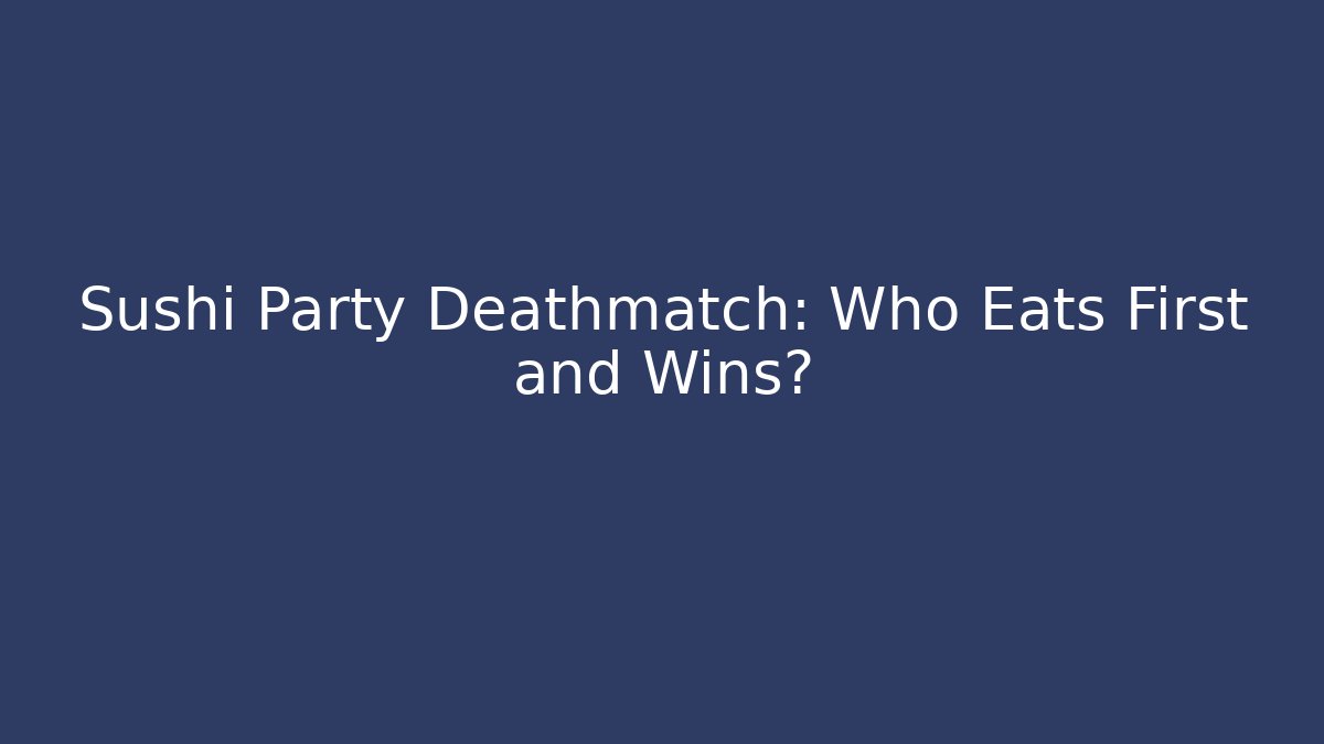 Sushi Party Deathmatch: Who Eats First and Wins?