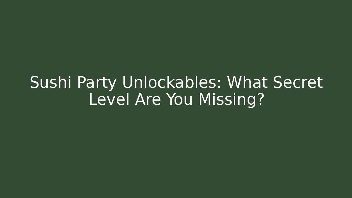 Sushi Party Unlockables: What Secret Level Are You Missing?