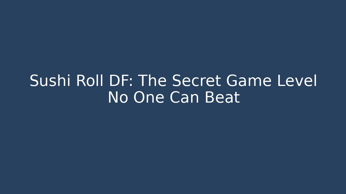 Sushi Roll DF: The Secret Game Level No One Can Beat