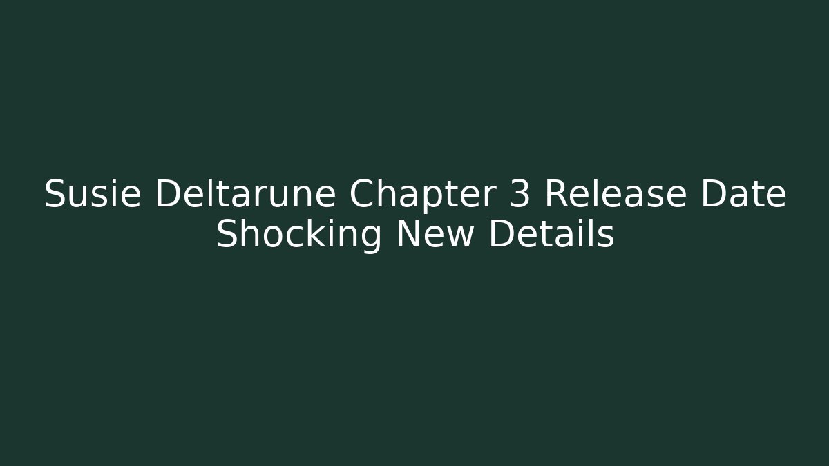 Susie Deltarune Chapter 3 Release Date Shocking New Details