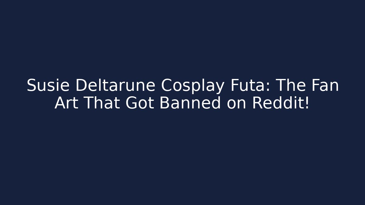 Susie Deltarune Cosplay Futa: The Fan Art That Got Banned on Reddit!