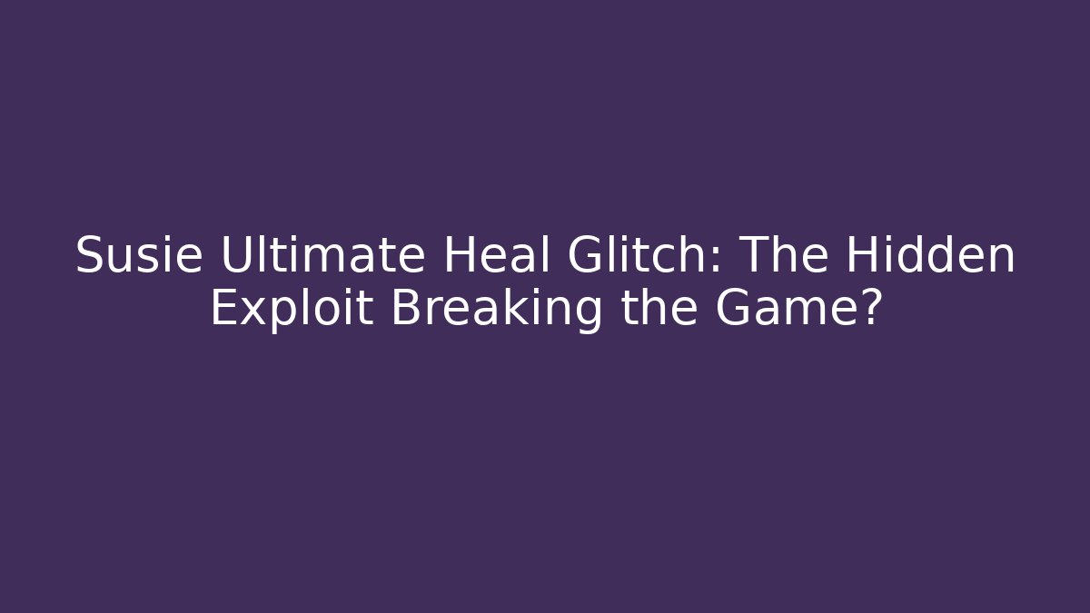 Susie Ultimate Heal Glitch: The Hidden Exploit Breaking the Game?