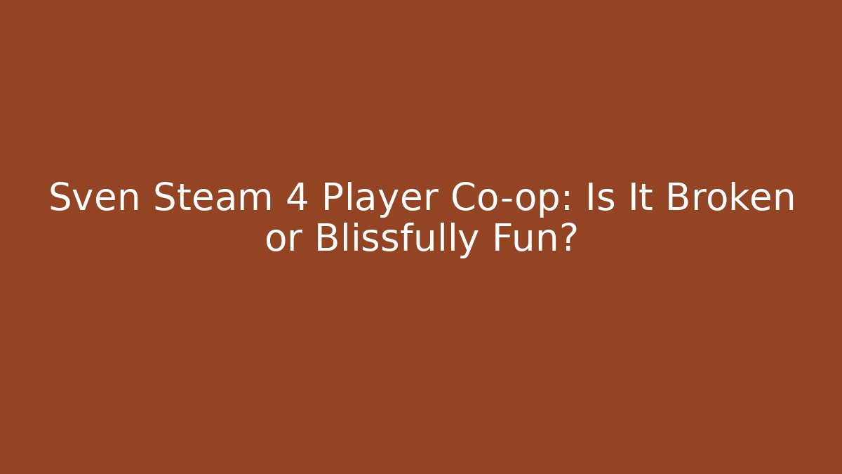 Sven Steam 4 Player Co-op: Is It Broken or Blissfully Fun?