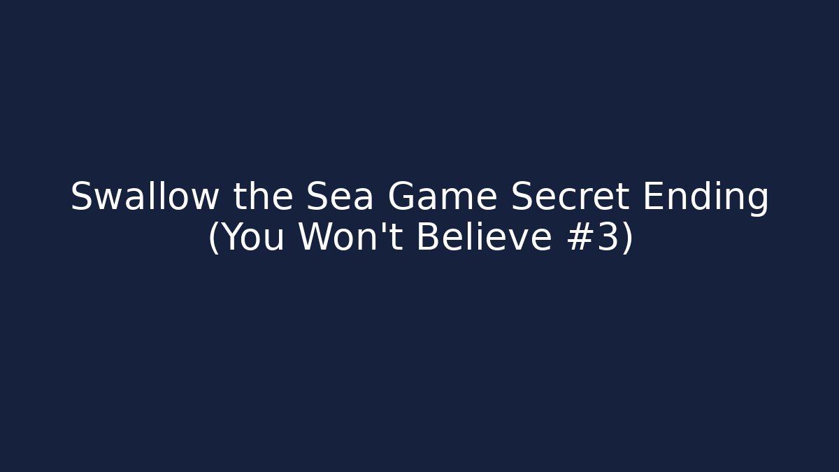 Swallow the Sea Game Secret Ending (You Won't Believe #3)