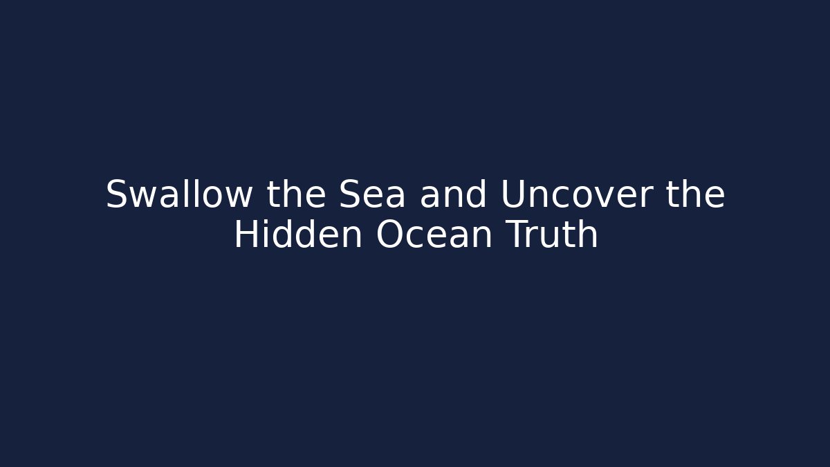 Swallow the Sea and Uncover the Hidden Ocean Truth