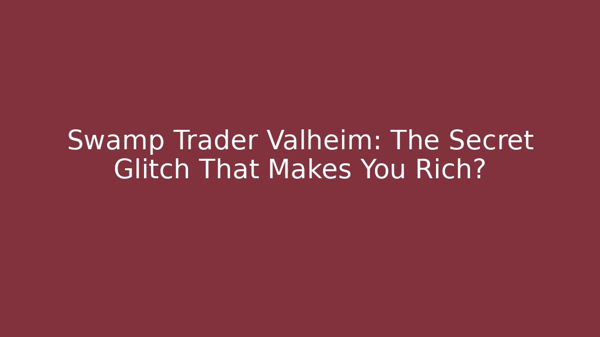 Swamp Trader Valheim: The Secret Glitch That Makes You Rich?