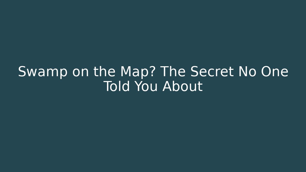 Swamp on the Map? The Secret No One Told You About