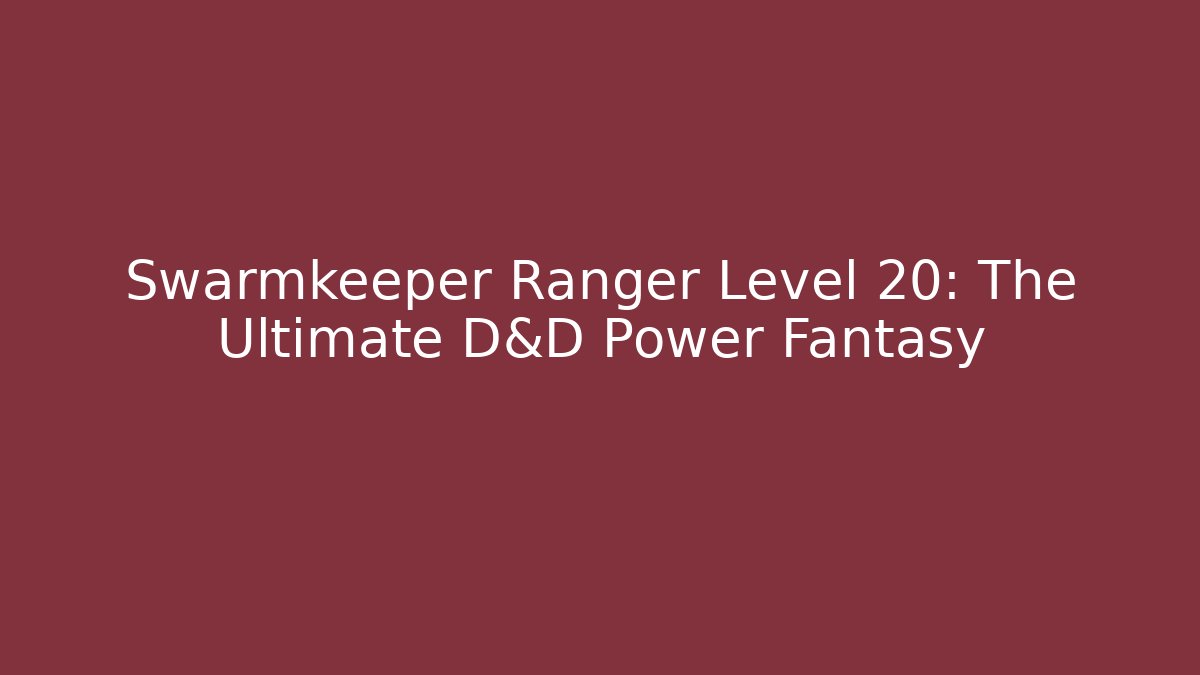 Swarmkeeper Ranger Level 20: The Ultimate D&D Power Fantasy