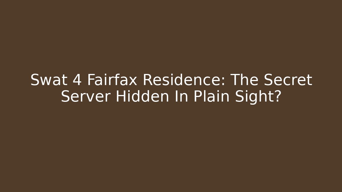 Swat 4 Fairfax Residence: The Secret Server Hidden In Plain Sight?