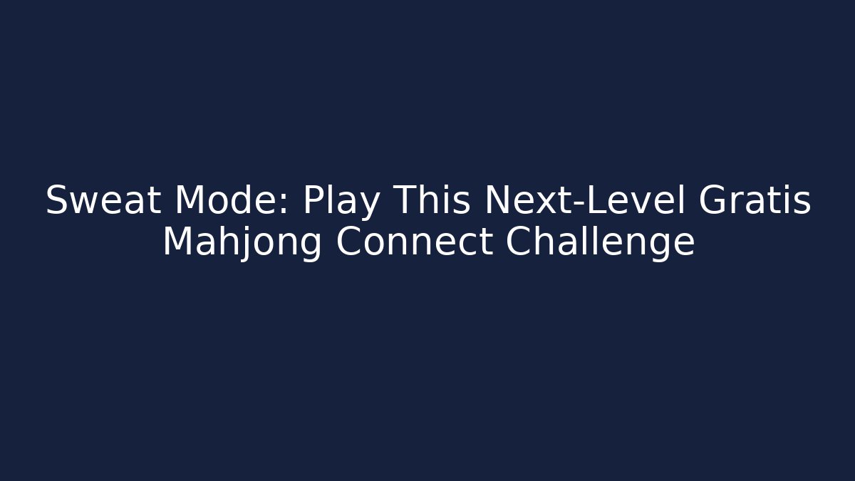 Sweat Mode: Play This Next-Level Gratis Mahjong Connect Challenge